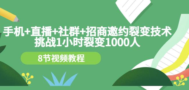 手机+直播+社群+招商邀约裂变技术：挑战1小时裂变1000人（8节视频教程）-6688资源库