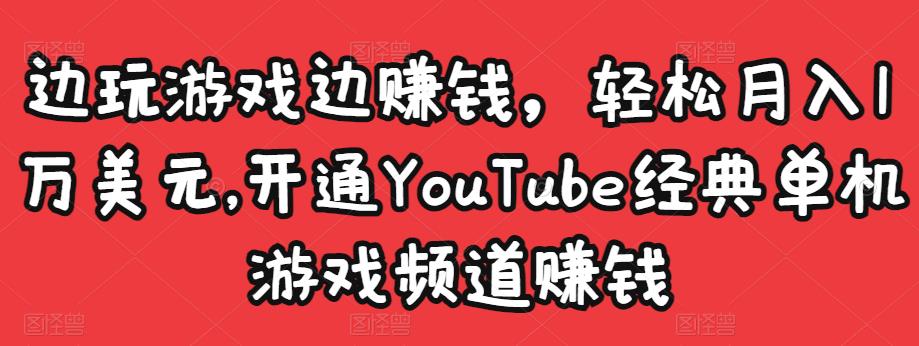 边玩游戏边赚钱，轻松月入1万美元，开通YouTube经典单机游戏频道赚钱-6688资源库