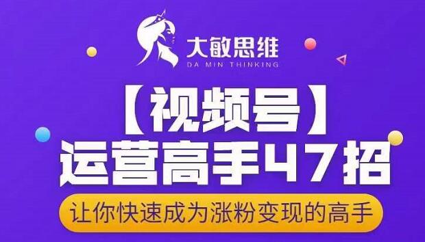 大敏思维-视频号运营高手47招，让你快速成为涨粉变现高手-6688资源库