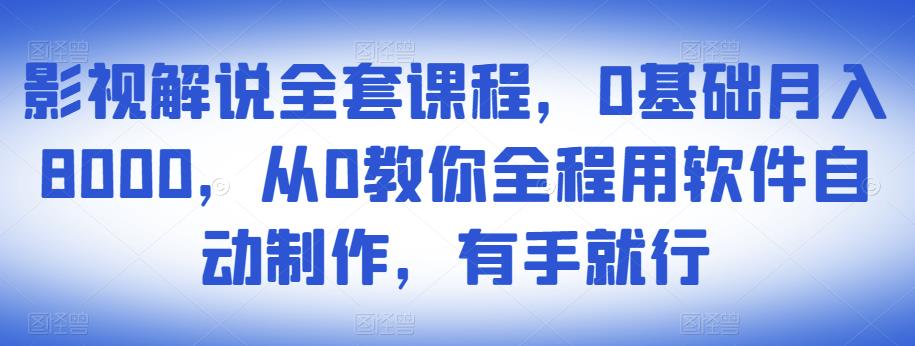 影视解说全套课程,0基础月入8000,从0教你全程用软件自动制作,有手就行-6688资源库