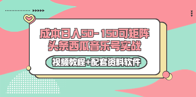 0成本日入50-150可矩阵头条西瓜音乐号实战（视频教程+配套资料软件）-6688资源库