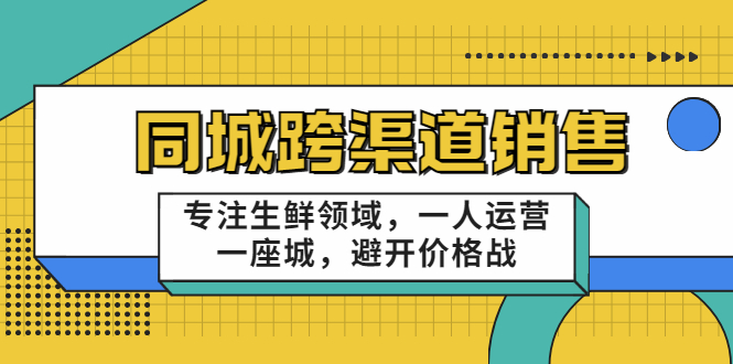 同城跨渠道销售，专注生鲜领域，一人运营一座城，避开价格战-6688资源库