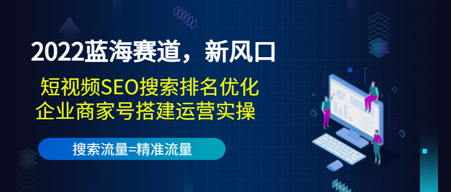 2022蓝海赛道，新风口：短视频SEO搜索排名优化+企业商家号搭建运营实操-6688资源库