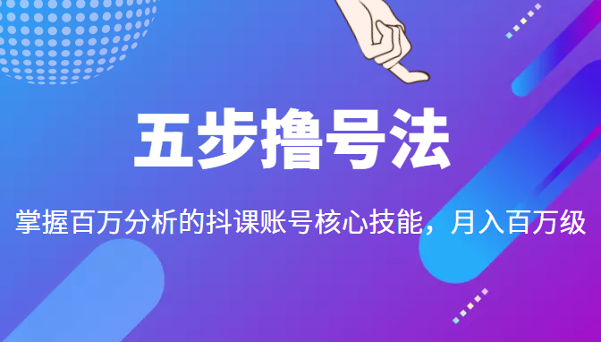 五步撸号法,掌握百万分析的抖课账号核心技能,从逻辑到实操-6688资源库