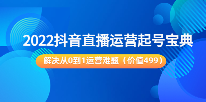 2022抖音直播运营起号宝典：解决从0到1运营难题（价值499元）-6688资源库