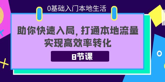 0基础入门本地生活:助你快速入局,8节课带你打通本地流量,实现高效率转化-6688资源库