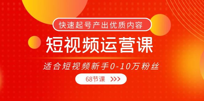 短视频运营课，适合短视频新手0-10万粉丝，快速起号产出优质内容（无水印）-6688资源库