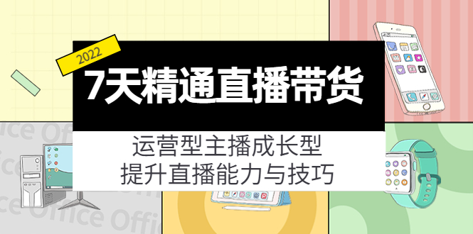 7天精通直播带货，运营型主播成长型，提升直播能力与技巧（19节课）-6688资源库