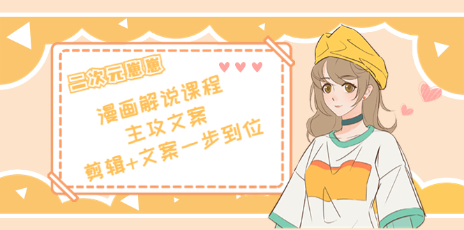 二次元·漫画解说课程——主攻文案，剪辑+文案一步到位（价值599元）-6688资源库
