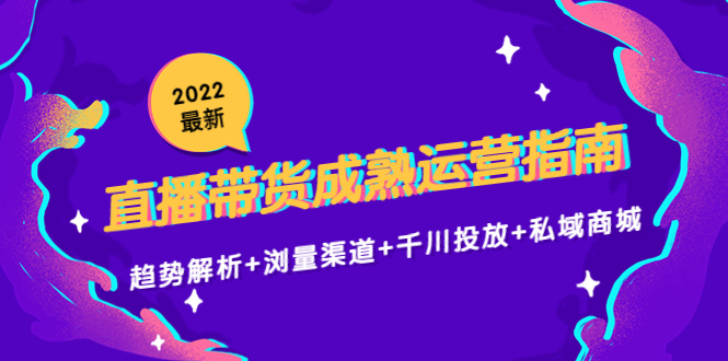 2022最新直播带货成熟运营指南3.0：趋势解析+浏量渠道+千川投放+私域商城-6688资源库