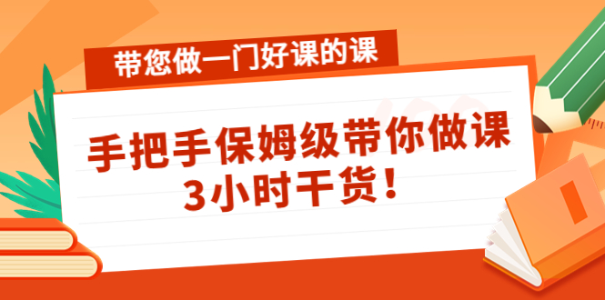 带您做一门好课的课:手把手保姆级带你做课,3小时干货-6688资源库