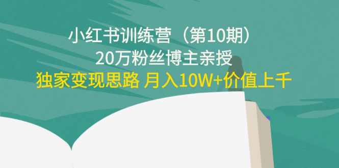 小红书训练营(第10期)20万粉丝博主亲授:独家变现思路 月入10W+价值上千-6688资源库
