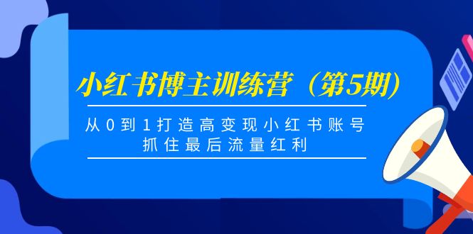 小红书博主训练营（第5期)，从0到1打造高变现小红书账号，抓住最后流量红利-6688资源库