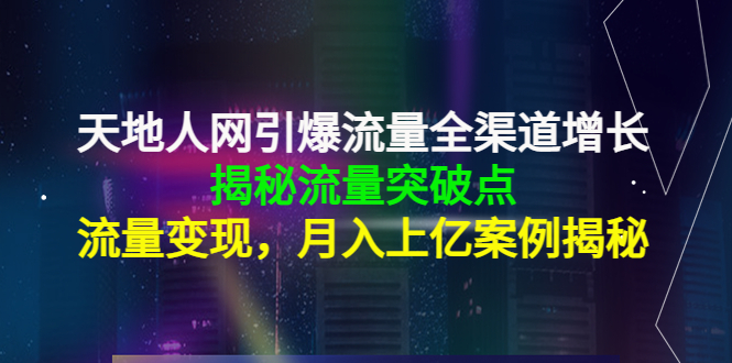 天地人网引爆流量全渠道增长：揭秘流量突然破点，流量变现，月入上亿案例-6688资源库
