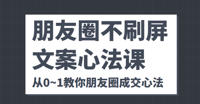 朋友圈不刷屏文案心法课 人人都要懂的商业逻辑 从0~1教你朋友圈成交心法-6688资源库