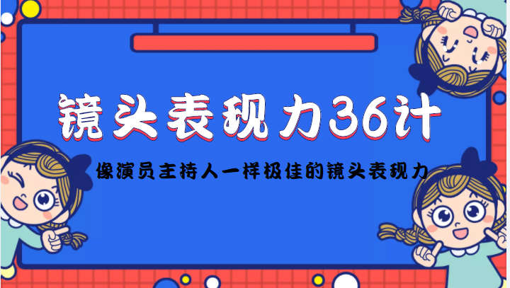 镜头表现力36计，做到像演员主持人这些职业的人一样，拥有极佳的镜头表现力-6688资源库
