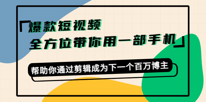 爆款短视频，全方位带你用一部手机，帮助你通过剪辑成为下一个百万博主-6688资源库