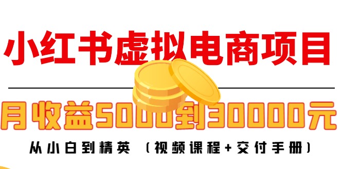 小红书虚拟电商项目：从小白到精英 月收益5000到30000 (视频课程+交付手册)-6688资源库