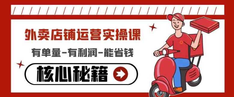 外卖店铺运营实操课:有单量-有利润-能省钱,核心秘籍无保留分享-6688资源库