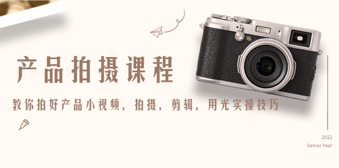 产品拍摄课程，教你拍好产品小视频，拍摄，剪辑，用光实操技巧-6688资源库