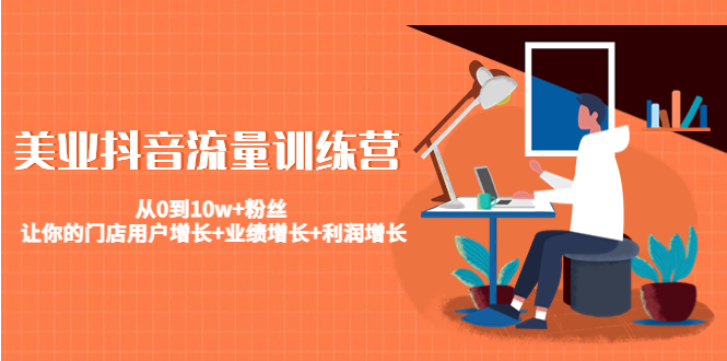 美业抖音流量训练营：从0到10w+粉丝 让你的门店用户增长+业绩增长+利润增长-6688资源库