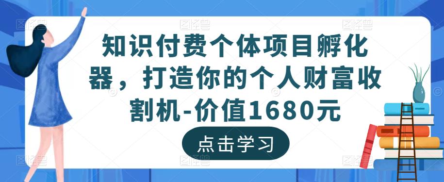 知识付费个体项目孵化器,打造你的个人财富收割机-价值1680元-6688资源库