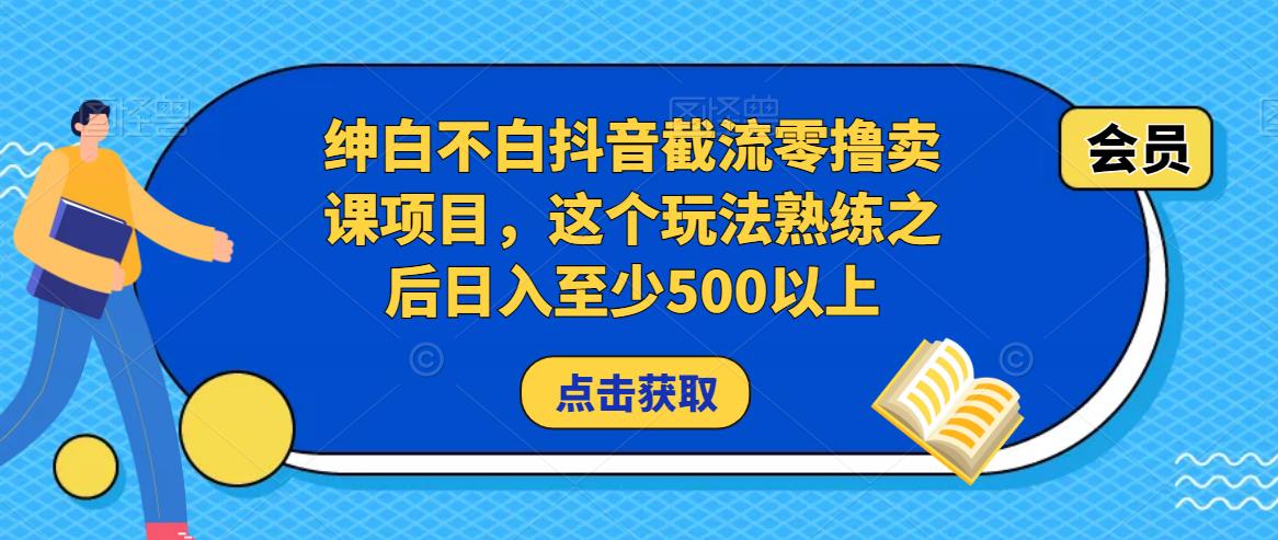 绅白不白抖音截流零撸卖课项目，这个玩法熟练之后日入至少500以上-6688资源库