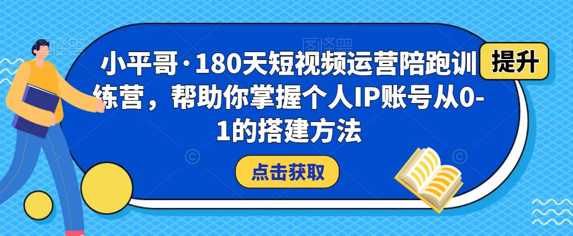 小平哥·180天短视频运营陪跑训练营，帮助你掌握个人IP账号从0-1的搭建方法-6688资源库