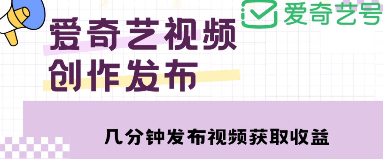 爱奇艺号视频发布，每天只需花几分钟即可发布视频，简单操作收入过万【教程+涨粉攻略】-6688资源库