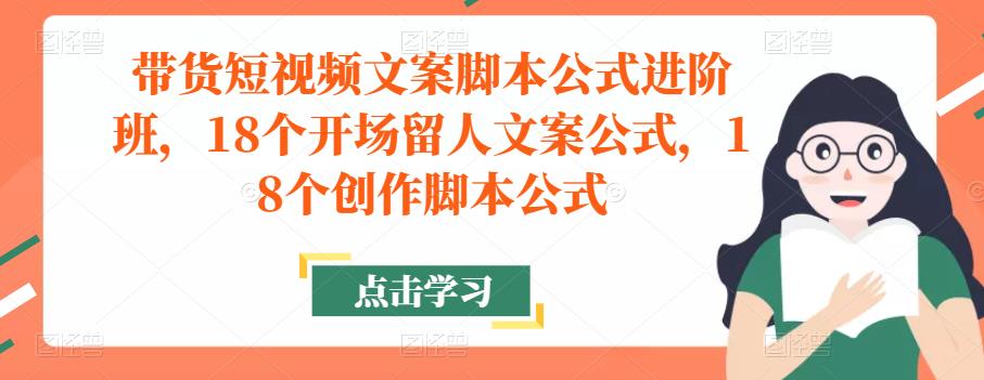 带货短视频文案脚本公式进阶班，18个开场留人文案公式，18个创作脚本公式-6688资源库
