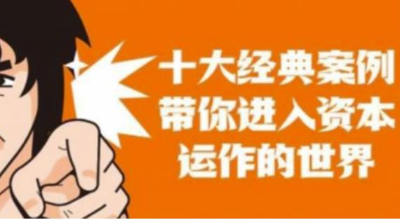 资本运作课程，并购、借壳、资本运作，十大经典案例带你真正进入资本运作的世界-6688资源库