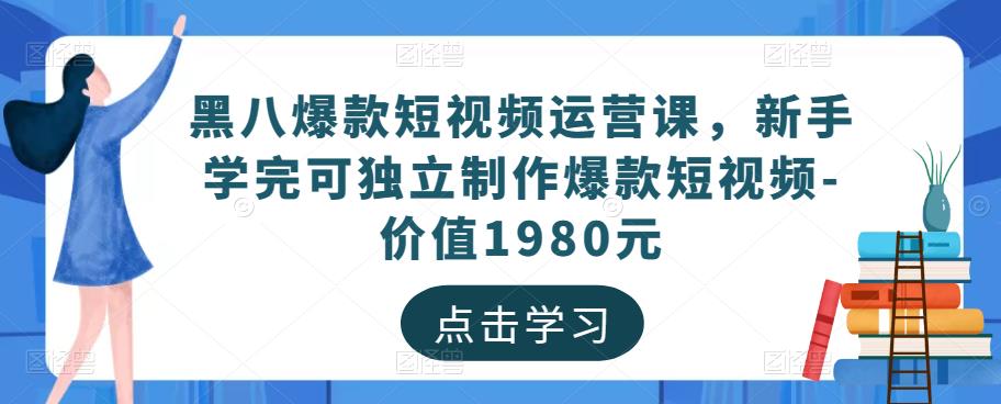 黑八爆款短视频运营课，新手学完可独立制作爆款短视频-价值1980元-6688资源库