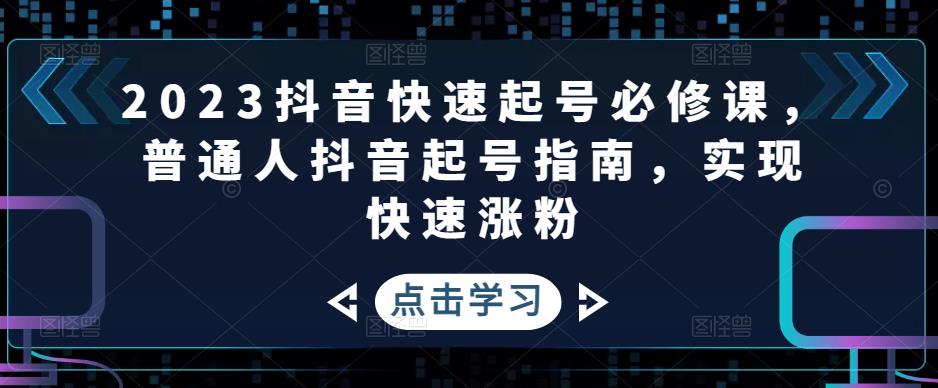 2023抖音快速起号必修课,普通人抖音起号指南,实现快速涨粉-6688资源库