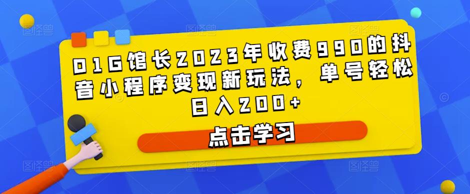 D1G馆长2023年收费990的抖音小程序变现新玩法，单号轻松日入200+-6688资源库