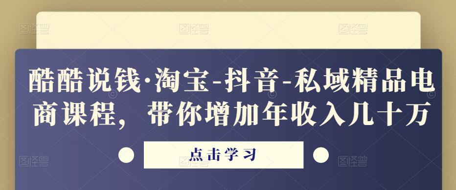 酷酷说钱·淘宝-抖音-私域精品‬电商课程，带你增加年收入几十万-6688资源库