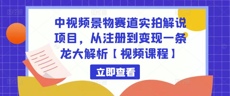 中视频景物赛道实拍解说项目，从注册到变现一条龙大解析【视频课程】-6688资源库
