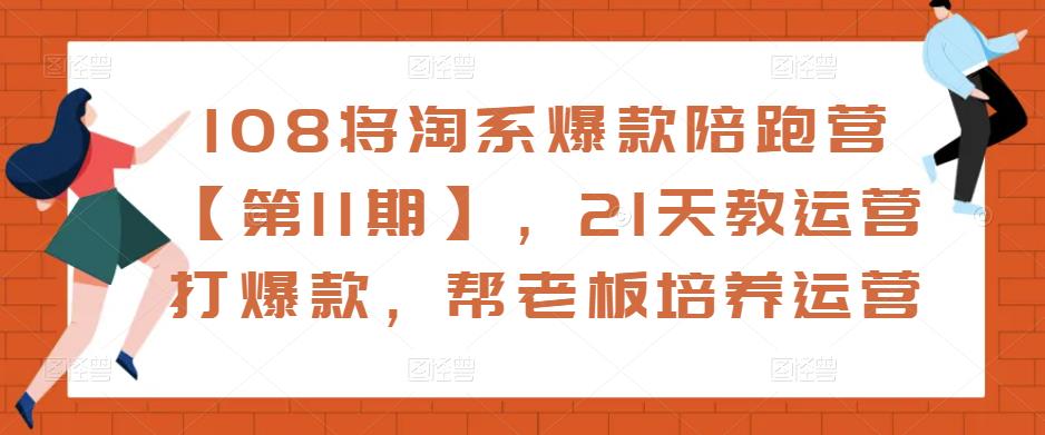 108将淘系爆款陪跑营【第11期】，21天教运营打爆款，帮老板培养运营-6688资源库
