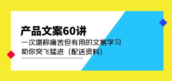产品文案60讲：一次堪称痛苦但有用的文案学习助你突飞猛进（配送资料）-6688资源库