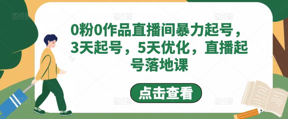0粉0作品直播间暴力起号,3天起号,5天优化,直播起号落地课-6688资源库
