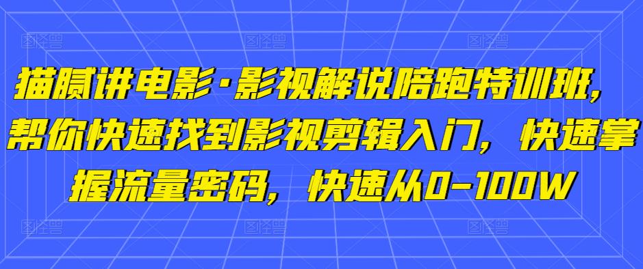 猫腻讲电影·影视解说陪跑特训班，帮你快速找到影视剪辑入门，快速掌握流量密码，快速从0-100W-6688资源库
