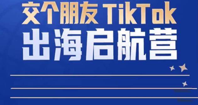 TikTok商家出海启航营：教你TikTok跨境电商的底层逻辑，即使是零基础的你也可以快速上手-6688资源库
