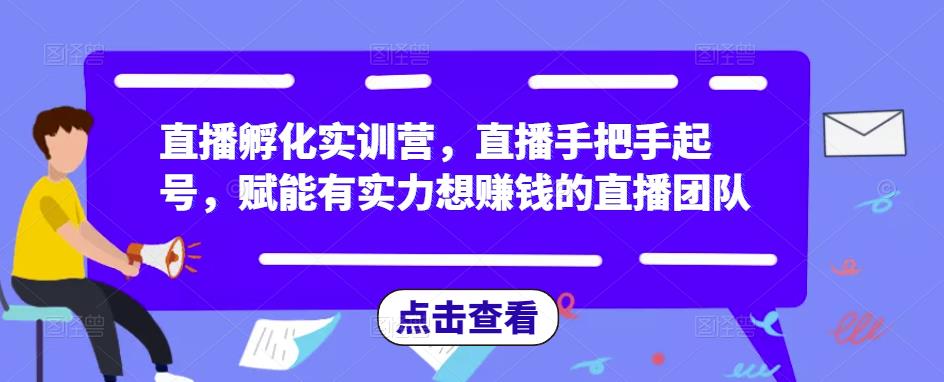 直播孵化实训营，直播手把手起号，赋能有实力想赚钱的直播团队-6688资源库