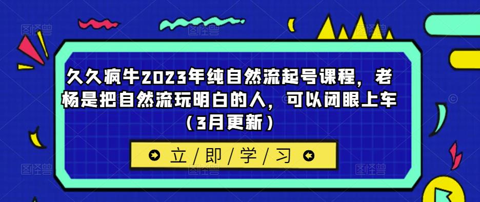 久久疯牛2023年纯自然流起号课程，老杨是把自然流玩明白的人，可以闭眼上车（3月更新）-6688资源库