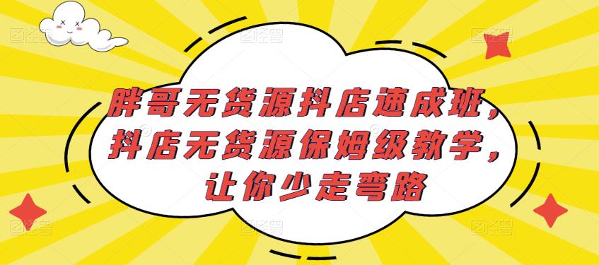 胖哥无货源抖店速成班，抖店无货源保姆级教学，让你少走弯路-6688资源库