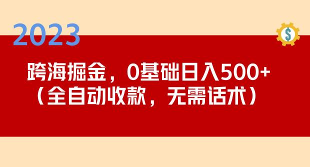 2023跨海掘金长期项目，小白也能日入500+全自动收款无需话术-6688资源库