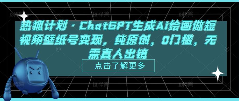 热狐计划·ChatGPT生成Ai绘画做短视频壁纸号变现，纯原创，0门槛，无需真人出镜-6688资源库