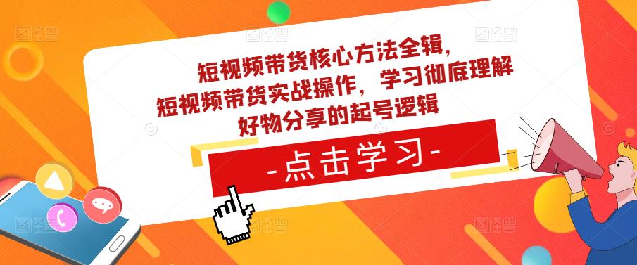 短视频带货核心方法全辑，​短视频带货实战操作，学习彻底理解好物分享的起号逻辑-6688资源库
