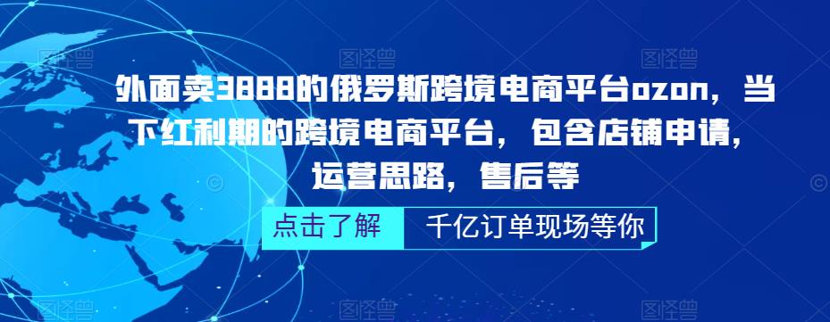 外面卖3888的俄罗斯跨境电商平台ozon运营，当下红利期的跨境电商平台，包含店铺申请，运营思路，售后等-6688资源库