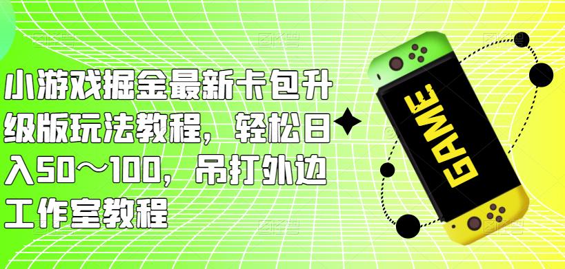 小游戏掘金最新卡包升级版玩法教程,轻松日入50~100,吊打外边工作室教程-6688资源库