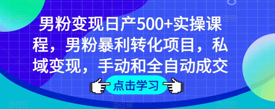 男粉变现日产500+实操课程，男粉暴利转化项目，私域变现，手动和全自动成交-6688资源库